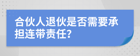 合伙人退伙是否需要承担连带责任？