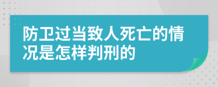 防卫过当致人死亡的情况是怎样判刑的