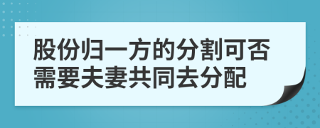 股份归一方的分割可否需要夫妻共同去分配