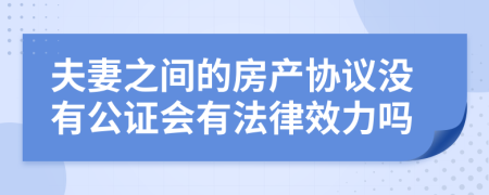 夫妻之间的房产协议没有公证会有法律效力吗