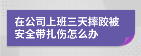 在公司上班三天摔跤被安全带扎伤怎么办