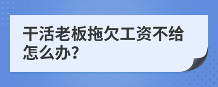 干活老板拖欠工资不给怎么办？