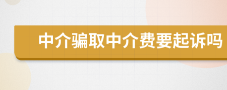 中介骗取中介费要起诉吗