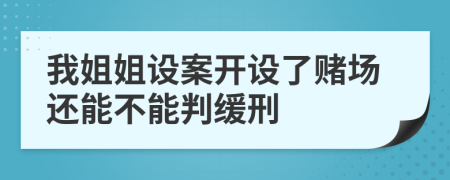 我姐姐设案开设了赌场还能不能判缓刑