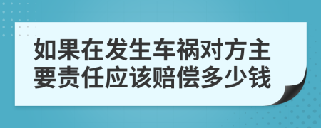 如果在发生车祸对方主要责任应该赔偿多少钱