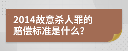 2014故意杀人罪的赔偿标准是什么？