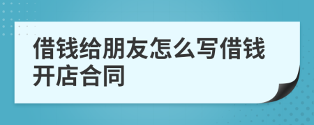 借钱给朋友怎么写借钱开店合同