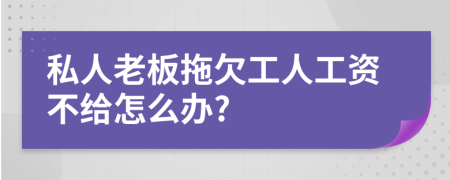 私人老板拖欠工人工资不给怎么办?