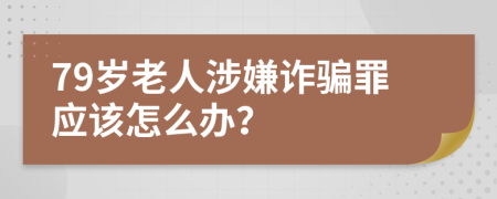 79岁老人涉嫌诈骗罪应该怎么办？