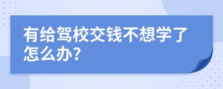 有给驾校交钱不想学了怎么办？