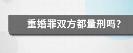 重婚罪双方都量刑吗？