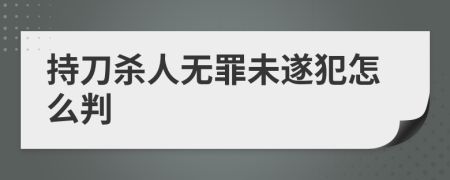 持刀杀人无罪未遂犯怎么判