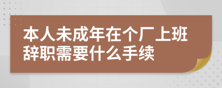 本人未成年在个厂上班辞职需要什么手续