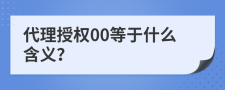 代理授权00等于什么含义？