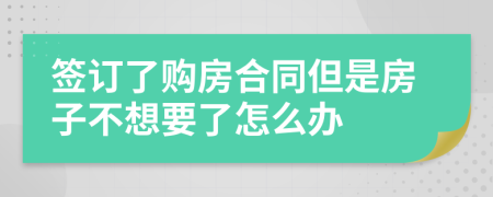 签订了购房合同但是房子不想要了怎么办