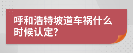 呼和浩特坡道车祸什么时候认定?