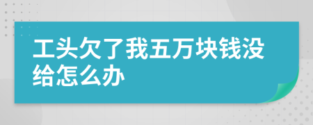 工头欠了我五万块钱没给怎么办