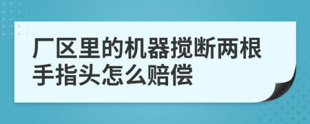 厂区里的机器搅断两根手指头怎么赔偿