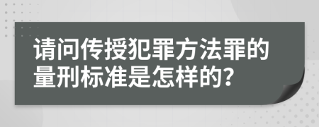 请问传授犯罪方法罪的量刑标准是怎样的？