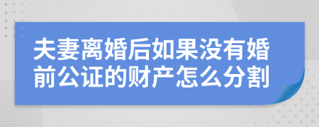 夫妻离婚后如果没有婚前公证的财产怎么分割