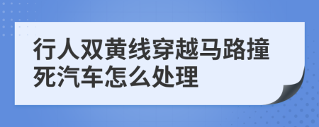 行人双黄线穿越马路撞死汽车怎么处理