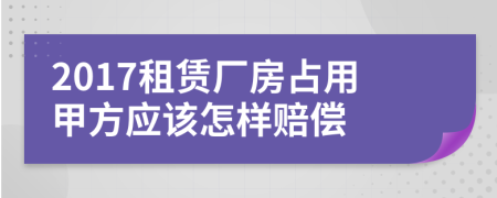 2017租赁厂房占用甲方应该怎样赔偿