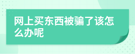 网上买东西被骗了该怎么办呢