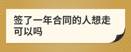 签了一年合同的人想走可以吗