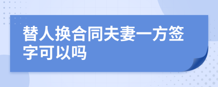 替人换合同夫妻一方签字可以吗