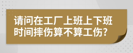 请问在工厂上班上下班时间摔伤算不算工伤?