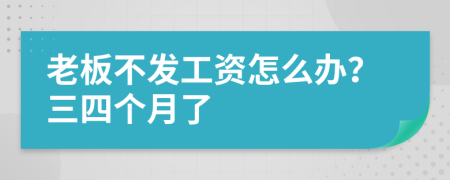 老板不发工资怎么办？三四个月了