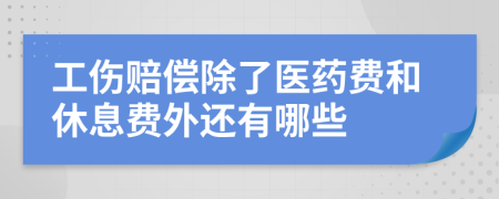 工伤赔偿除了医药费和休息费外还有哪些