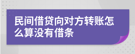 民间借贷向对方转账怎么算没有借条