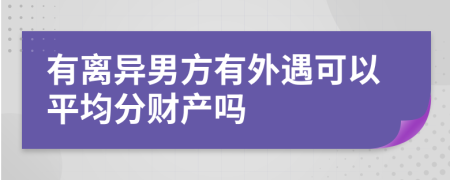 有离异男方有外遇可以平均分财产吗