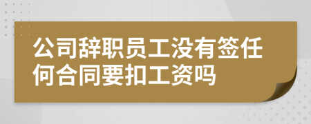 公司辞职员工没有签任何合同要扣工资吗