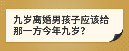 九岁离婚男孩子应该给那一方今年九岁？