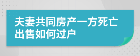 夫妻共同房产一方死亡出售如何过户