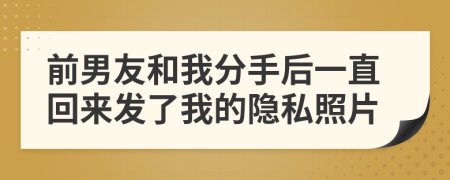 前男友和我分手后一直回来发了我的隐私照片