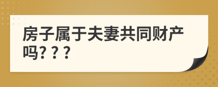 房子属于夫妻共同财产吗? ? ?