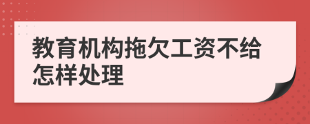 教育机构拖欠工资不给怎样处理