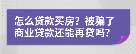 怎么贷款买房？被骗了商业贷款还能再贷吗？