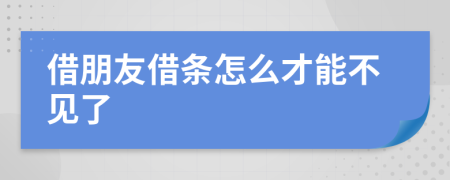 借朋友借条怎么才能不见了