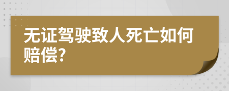 无证驾驶致人死亡如何赔偿?