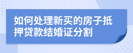 如何处理新买的房子抵押贷款结婚证分割