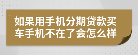 如果用手机分期贷款买车手机不在了会怎么样