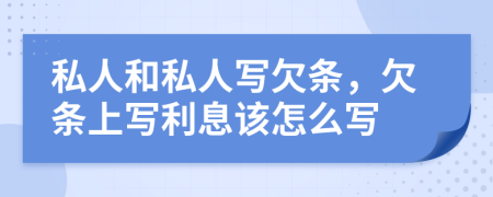 私人和私人写欠条，欠条上写利息该怎么写