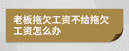 老板拖欠工资不给拖欠工资怎么办