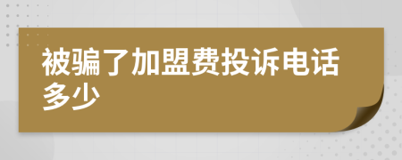 被骗了加盟费投诉电话多少