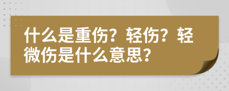 什么是重伤？轻伤？轻微伤是什么意思？