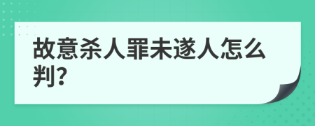 故意杀人罪未遂人怎么判？